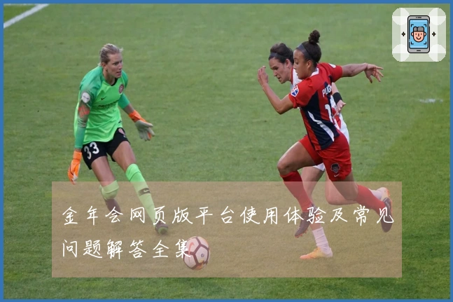 金年会网页版平台使用体验及常见问题解答全集