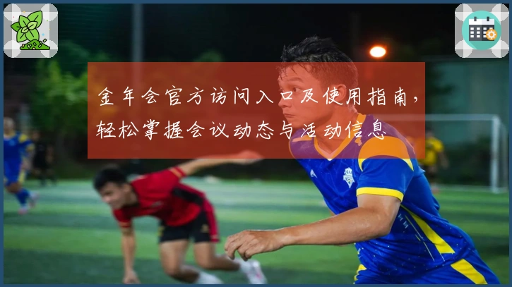 金年会官方访问入口及使用指南，轻松掌握会议动态与活动信息