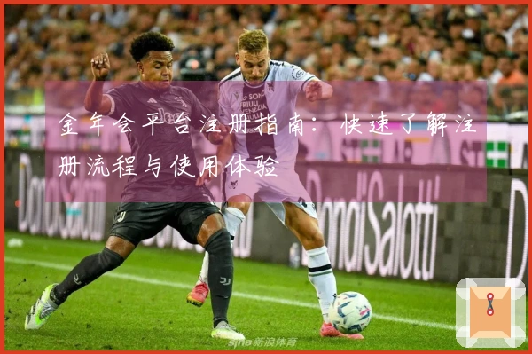 金年会平台注册指南：快速了解注册流程与使用体验