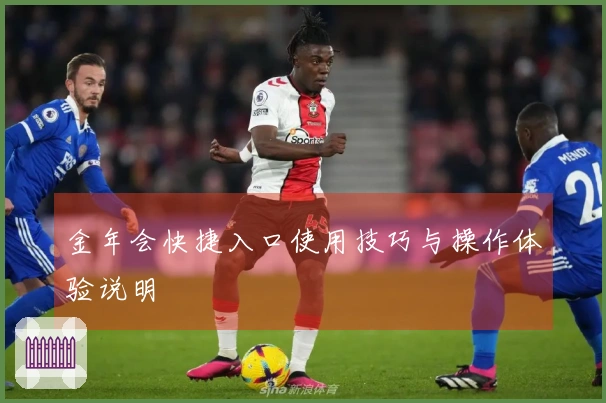 金年会快捷入口使用技巧与操作体验说明