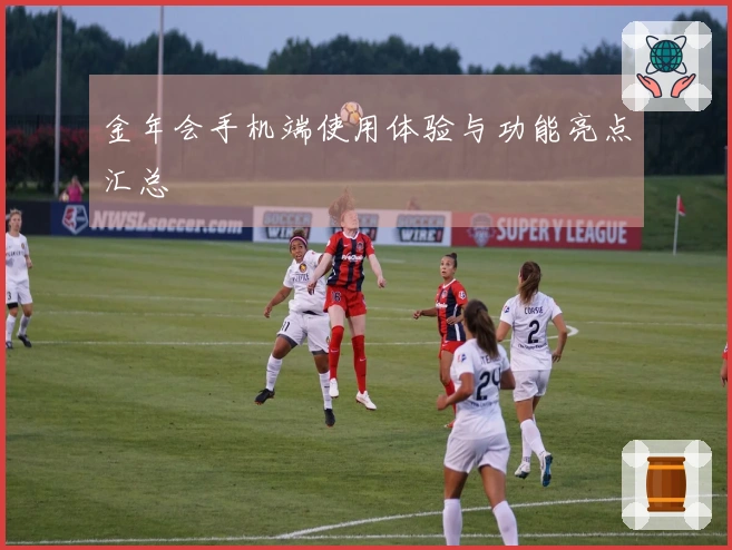 金年会手机端使用体验与功能亮点汇总