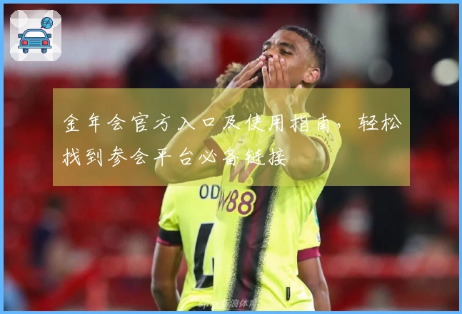 金年会官方入口及使用指南，轻松找到参会平台必备链接