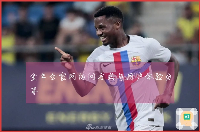 金年会官网访问方式与用户体验分享