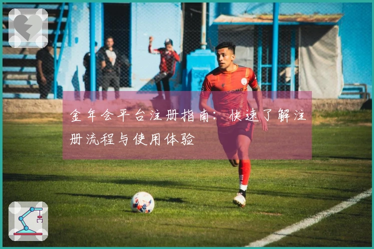 金年会平台注册指南：快速了解注册流程与使用体验