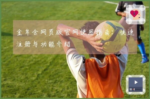 金年会网页版官网使用指南：快速注册与功能介绍