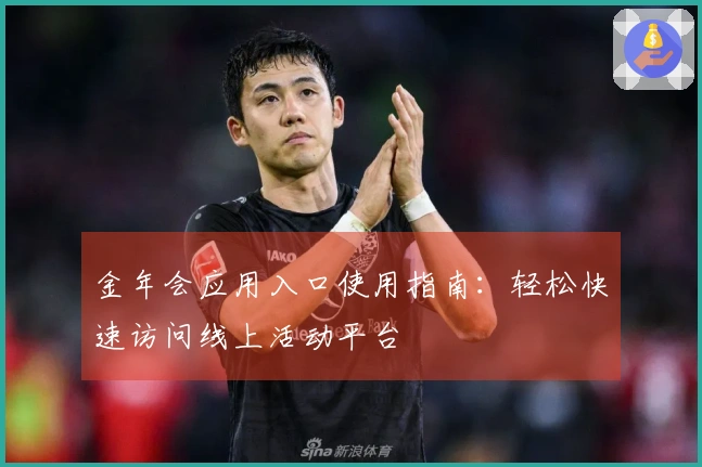 金年会应用入口使用指南：轻松快速访问线上活动平台