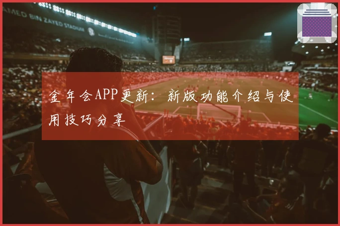金年会APP更新:新版功能介绍与使用技巧分享