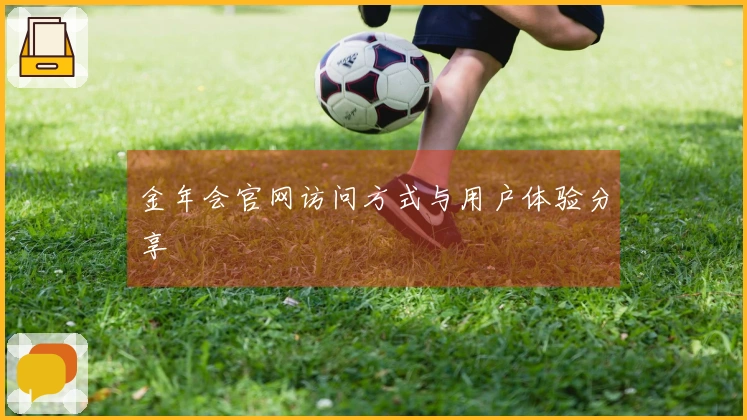 金年会官网访问方式与用户体验分享
