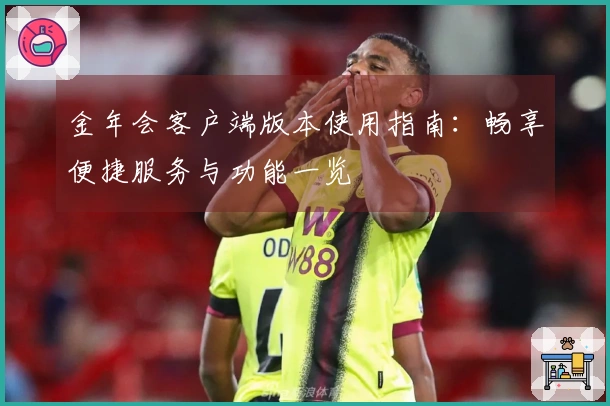 金年会客户端版本使用指南：畅享便捷服务与功能一览