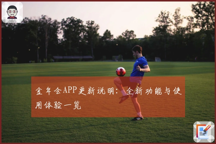 金年会APP更新说明：全新功能与使用体验一览