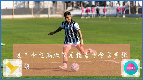 金年会电脑版使用指南与登录步骤说明