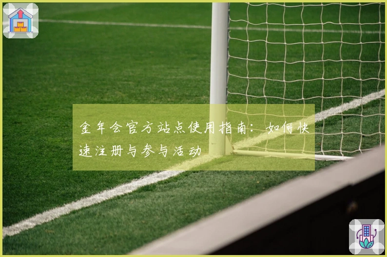 金年会官方站点使用指南：如何快速注册与参与活动