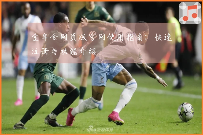 金年会网页版官网使用指南：快速注册与功能介绍