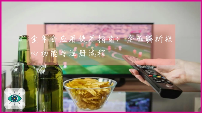 金年会应用使用指南:全面解析核心功能与注册流程